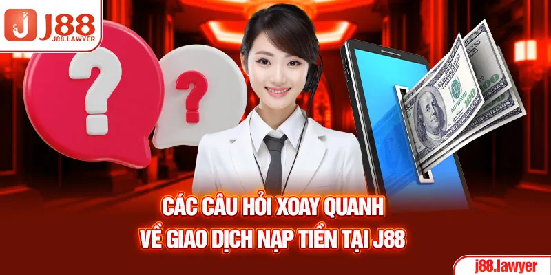 Các câu hỏi xoay quanh về giao dịch nạp tiền tại J88